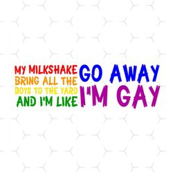 Go Away I Am Gay Svg, Lgbt Svg, Rainbow Svg, Go Away Svg, Gay Svg, Lesbian Svg, My Milkshake, Bring All The Boys To The