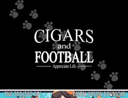 Cigars And Football Appreciate Life TShirt for Cigar Smokers png, sublimation copy