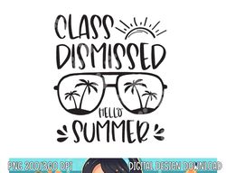 Class Dismissed Hello Summer Last Day School Teacher Student  png, sublimation copy