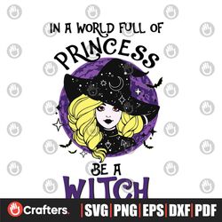 In A World Full Of Princess Be A Witch Svg, Halloween Svg, Princess Svg