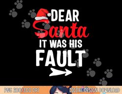 Funny Christmas Couples Shirts Dear Santa It Was His Fault  png,sublimation copy