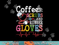 Funny Cool nurse Quote, coffee scrubs, and rubber gloves  png, sublimation copy
