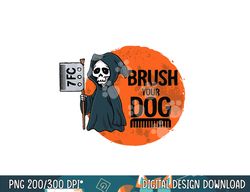 Funny Dog Groomer ,Brush Your Dog Grooming reaper Halloween png, sublimation copy