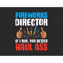 Fireworks Director If I Run, You Better Haul Ass 4th Of July, American Patriotic, The Fourth of July, Svg, Png Files For