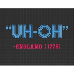 Funny 4th of July Uh-Oh England 1776 Svg, American Patriotic, Independence Day, Because Of The Brave, Svg, Png Files For