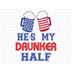 He Is My Drunker Half American Flag 4th of July, American Patriotic, Independence Day Svg, Merica, Svg, Png Files For Cr