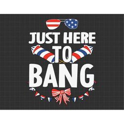 Just Here To Bang 4th Of July Svg, 1776 Svg, American Patriotic, The Fourth of July, Svg, Png Files For Cricut Sublimati