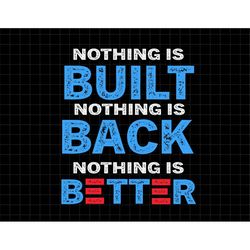 Nothing Is Built Nothing Is Back Nothing Is Better Svg, Independence Day, American Patriotic, Svg, Png Files For Cricut