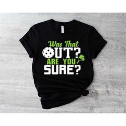 pickleball shirt ,was that out are you sure shirt,pickleball lover sweater, funny racquetball,game day gift for pickleba