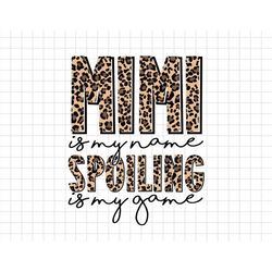 Mimi Is My Name Spoiling Is My Game Leopard Mimi Mothers Day Svg, Moms Day Svg, Happy Mothers Day, Grandma Svg