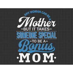 Anyone Can Be A Mother But It Takes Someone Special To Be A Bonus Mom Svg, Moms Day Svg, Mothering Sunday Svg, Motherhoo