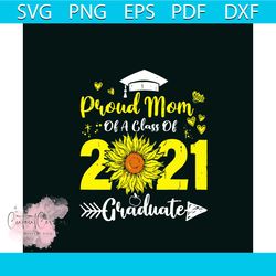 Proud Mom Of A Class Of 2021 Graduate Sunflower Svg, Mothers Day Svg, Mom Svg, Proud Mom Svg, Graduate Svg, 2021 Graduat