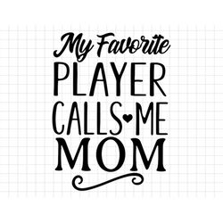 My Favorite Player Calls Me Mom Svg, Happy Mothers Day Svg, Favorite Player Svg, Mom Svg, Moms Day Svg, Mothering Sunday