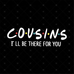 Cousins, I will be there for you, cousin, cousin svg, cousins svg, cousin shirts,funny quotes, Png, Dxf, Eps