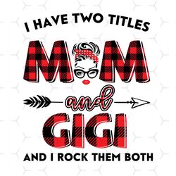 I Have Two Titles Mom And Gigi Svg, Trending Svg, Mom Svg, Mother Svg, Mama Svg, Gift For Mom, Gift For Grandma, Mom Lif