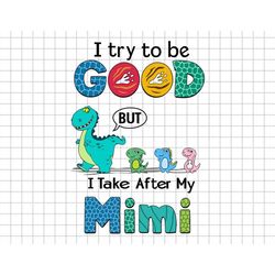 Custom Dino I Try To Be Good But I Take After My Mimi Svg, Dino Mom Svg, Gifts For Mom, Mothers Day, Dinosaur Lover Svg,