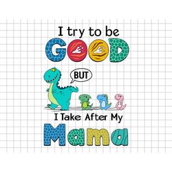 Custom Dino I Try To Be Good But I Take After My Mama Svg, Dino Mom Svg, Gifts For Mom, Mothers Day, Dinosaur Lover Svg,