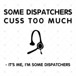 Some Dispatchers Cuss A Lot, Its Me, Some Dispatchers, Discatcher svg, gift for dispatcher,Png, Dxf, Eps