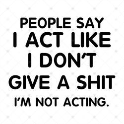People Say I Act Like I Don't Give A Shit I'm Not Acting, Svg, Png, Eps