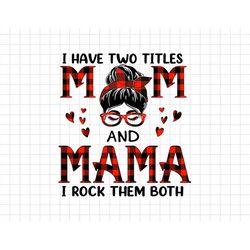 I Have Two Titles Mom And Mama , I Rock Them Both Svg, Moms Day Svg, Happy Mothers Day, Grandma Svg, Motherhood Svg