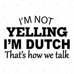 I'm Not Yelling I'm dutch That's How We Talk,svg Png, Dxf, Eps