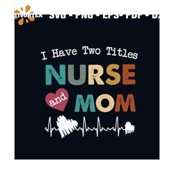 I Have Two Titles Nurse And Mom Svg, Mothers Day Svg, Mom Svg, Nurse Svg, Nurse Gifts, Nurse Life Svg, Mother Svg, Mama