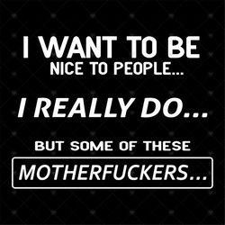 I want to be nice people, I really do, but some of these, motherfucker,svg Png, Dxf, Eps