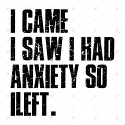 I came, I saw I had anxiety so I left, tumblr quote, t shirt for women,svg Png, Dxf, Eps