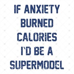 If Anxiety Burned Calories I'd Be A Supermodel, Svg, Png, Eps
