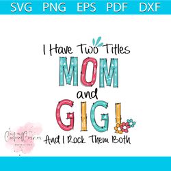 I Have Two Titles Mom And Gigi Svg, Mothers Day Svg, Mom Svg, Best Mom Svg, Gigi Svg, Gigi Gifts, Gigi Shirt Svg, Two Ti