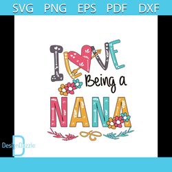I Love Being A Nana Svg, Mothers Day Svg, Mom Svg, Best Mom Svg, Nana Svg, Nana Gifts, Nana Shirt Svg, Flowers Svg, Mom