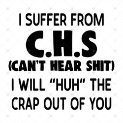 I Suffer From C.H.S Can't Hear Shirt I Will Huh The Crap Out Of You Svg, Funny Shirt, Funny Saying, Gift For Friends Svg
