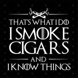 That What I Do I Smoke Cigars And I Know Things Shirt Svg, Funny Saying Shirt, Funny Shirt Svg, Png, Dxf, Eps