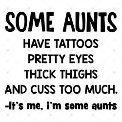Some Aunt Have Tattoos Pretty Eyes Thick Things And Cuss Too Much Svg, Funny Saying Svg, Funny Shirt, Cricut File, Svg,