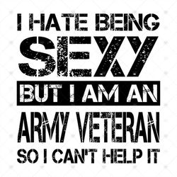I Hate Being Sexy But I Am An Army Veteran So I Can't Help It Svg, Funny Saying Svg, Funny Shirt, Silhouette Cameo, Svg,