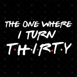The One Where I Turn Thirty Svg, Funny Shirt, Gift For Friends, Gift For Family, Silhouette, Funny Saying Svg, Decal Svg