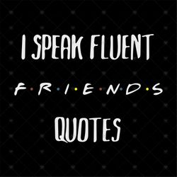 I Speak Fluent Friends Quotes Svg, Friends Shirt Svg, I Speak Fluent Svg, Gift For Birthday, Gift For Friends, Svg, Png,
