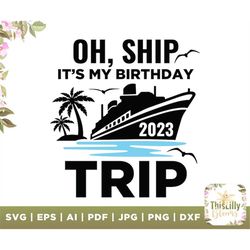 Oh, Ship It's My Birthday 2023 Trip svg, oh ship svg, Birthday Cruise Svg, Birthday Svg, Birthday Cruise Shirt, Funny Sv