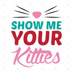 Show Me Your Kitties Shirt Svg, Funny Shirt Svg, Gift For Friends, Lover Shirt, Cat Cute Shirt, Svg, Png, Dxf, Eps