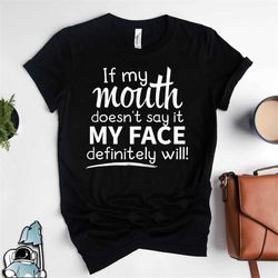 If My Mouth Doesn't Say It My Face Definitely Will, Sarcastic Shirt, Funny Shirt, Sarcasm Gifts For Her, Sarcastic Gifts