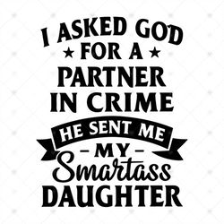 I Asked For God For A Partner In Crime He Sent Me My Smartass Daughter Svg, Funny Shirt Svg, Cricut File, Silhouette, Sv