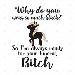 Why Do You Wear So Much Black So I'm Always Ready For Your Funeral Bitch Shirt Svg, Funny Shirt, Cricut File, Silhouette