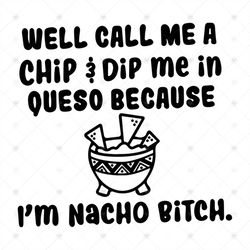 Well Call Me A Chip And Dip Me In Queso Because I'm Nacho Bitch Svg, Silhouette Cameo Svg, Png, Dxf, Eps