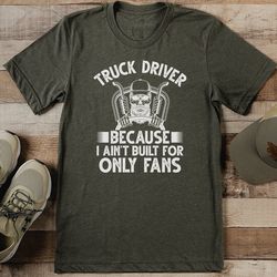 Truck Driver Because I Ain't Built For Only Fans Tee