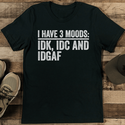 I Have 3 Moods IDK IDC And IDGAF Tee