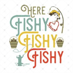 Here Fishy Fishy Fishy Shirt Svg, Fisherman Shirt Svg, Funny Shirt Svg, Gift For Friends, Silhouette, Cut File, Decal Sv