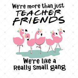We're More Than Just Teacher Friends We're Like A Really Small Gang Shirt Svg, Teacher Shirt Cricut, Silhouette, Svg, Pn