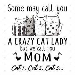 Some May Call You A Crazy Cat Lady But We Call You Mom Shirt Svg, Gift For Mom, Funny Saying, Funny Shirt Svg, Png, Dxf,