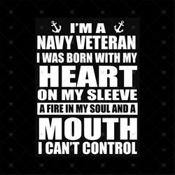 I'm A Navy Veteran I Was Born With My Heart On My Sleeve A Fire In My Soul And A Mouth Shirt Svg, Cricut, Silhouette, Sv