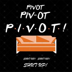 Pivot Pivot Pivot Svg, Pivot Svg, Pivot, Pivot Shut Up, Silhouette Cameo, Cricut File, Gift For Friends, Svg, Png, Dxf,